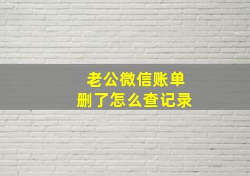 老公微信账单删了怎么查记录