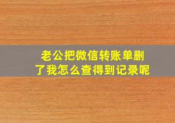 老公把微信转账单删了我怎么查得到记录呢