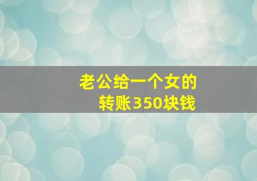 老公给一个女的转账350块钱