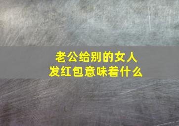 老公给别的女人发红包意味着什么