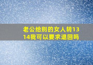 老公给别的女人转1314我可以要求退回吗