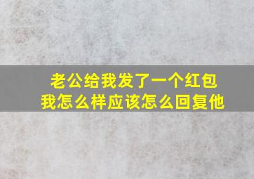 老公给我发了一个红包我怎么样应该怎么回复他