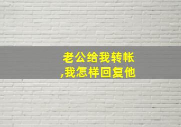 老公给我转帐,我怎样回复他