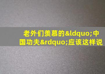 老外们羡慕的“中国功夫”应该这样说