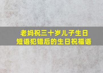 老妈祝三十岁儿子生日短语犯错后的生日祝福语