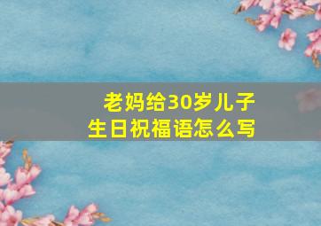 老妈给30岁儿子生日祝福语怎么写