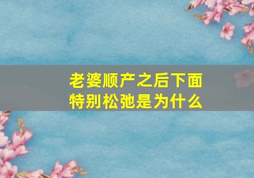 老婆顺产之后下面特别松弛是为什么