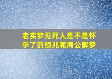 老实梦见死人是不是怀孕了的预兆呢周公解梦