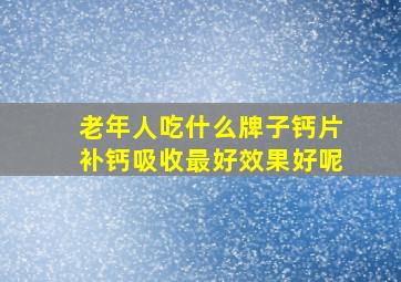 老年人吃什么牌子钙片补钙吸收最好效果好呢