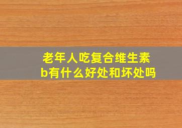 老年人吃复合维生素b有什么好处和坏处吗