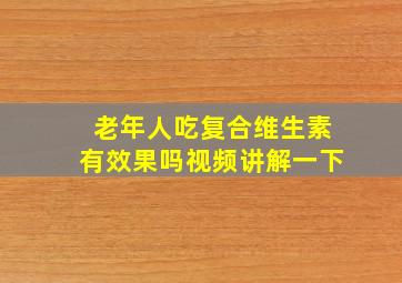 老年人吃复合维生素有效果吗视频讲解一下