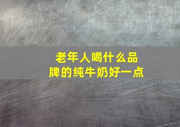 老年人喝什么品牌的纯牛奶好一点