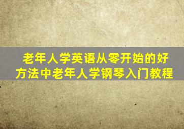 老年人学英语从零开始的好方法中老年人学钢琴入门教程