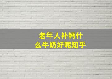 老年人补钙什么牛奶好呢知乎