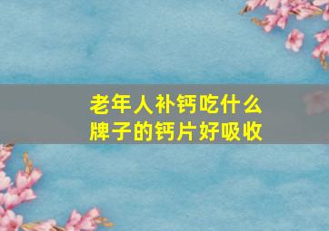 老年人补钙吃什么牌子的钙片好吸收