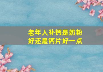 老年人补钙是奶粉好还是钙片好一点