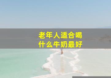 老年人适合喝什么牛奶最好