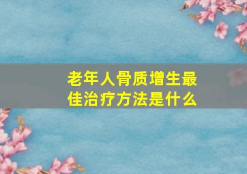 老年人骨质增生最佳治疗方法是什么