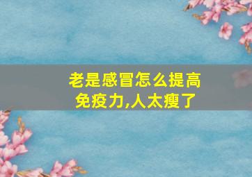 老是感冒怎么提高免疫力,人太瘦了