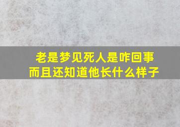 老是梦见死人是咋回事而且还知道他长什么样子