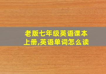 老版七年级英语课本上册,英语单词怎么读