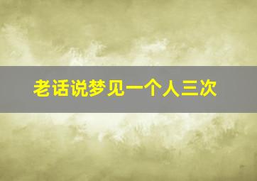 老话说梦见一个人三次