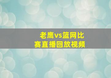 老鹰vs篮网比赛直播回放视频