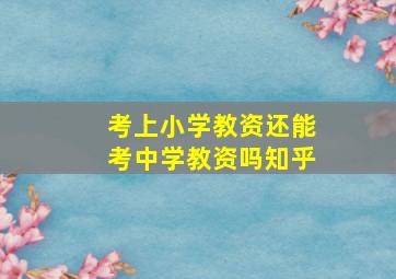 考上小学教资还能考中学教资吗知乎