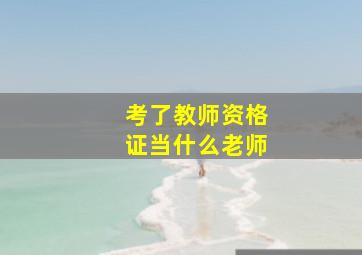 考了教师资格证当什么老师