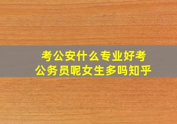 考公安什么专业好考公务员呢女生多吗知乎