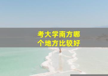 考大学南方哪个地方比较好