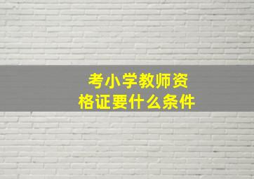 考小学教师资格证要什么条件