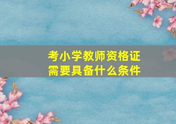 考小学教师资格证需要具备什么条件