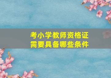 考小学教师资格证需要具备哪些条件