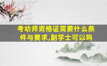 考幼师资格证需要什么条件与要求,副学士可以吗