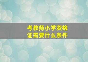 考教师小学资格证需要什么条件