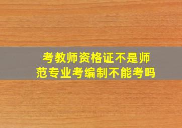 考教师资格证不是师范专业考编制不能考吗