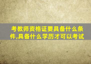 考教师资格证要具备什么条件,具备什么学历才可以考试