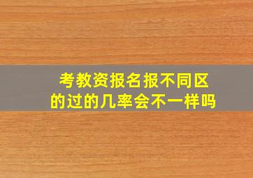 考教资报名报不同区的过的几率会不一样吗