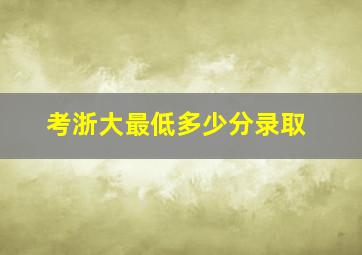 考浙大最低多少分录取