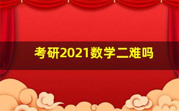 考研2021数学二难吗