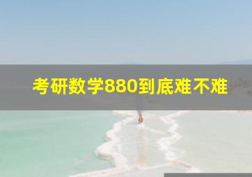 考研数学880到底难不难