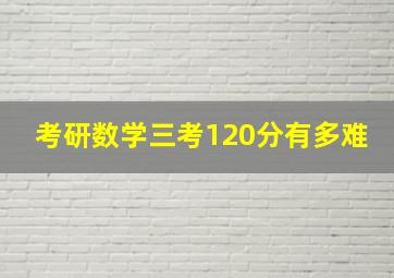 考研数学三考120分有多难