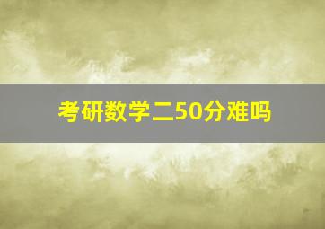 考研数学二50分难吗