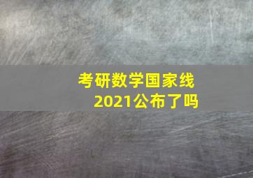 考研数学国家线2021公布了吗