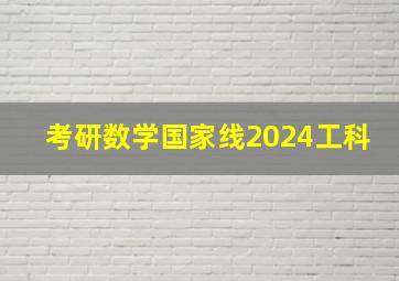 考研数学国家线2024工科