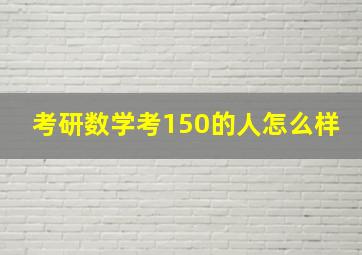 考研数学考150的人怎么样