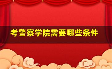 考警察学院需要哪些条件