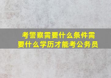 考警察需要什么条件需要什么学历才能考公务员