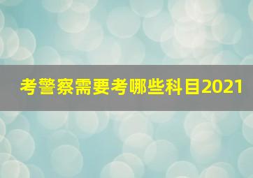 考警察需要考哪些科目2021